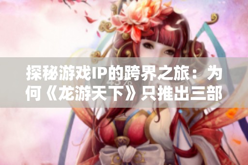 探秘游戲IP的跨界之旅：為何《龍游天下》只推出三部作品