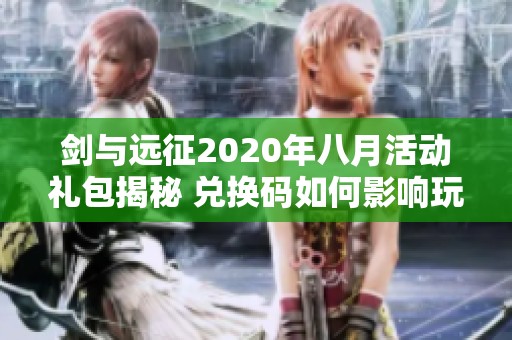 劍與遠征2020年八月活動禮包揭秘 兌換碼如何影響玩家經(jīng)濟策略分析