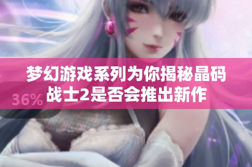 夢幻游戲系列為你揭秘晶碼戰(zhàn)士2是否會推出新作