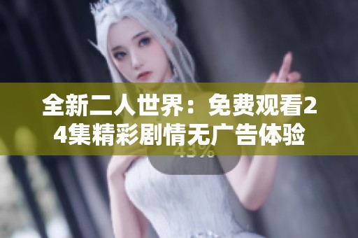 全新二人世界：免費觀看24集精彩劇情無廣告體驗