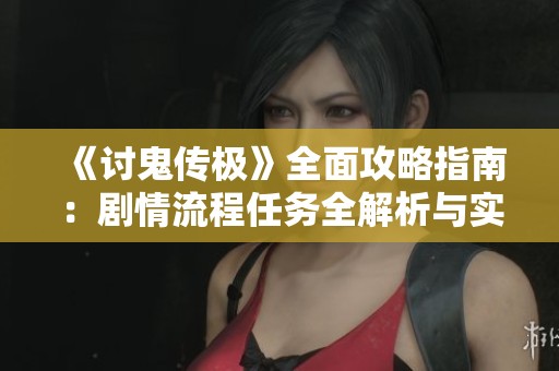 《討鬼傳極》全面攻略指南：劇情流程任務(wù)全解析與實(shí)用技巧分享