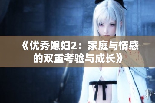 《優(yōu)秀媳婦2：家庭與情感的雙重考驗與成長》