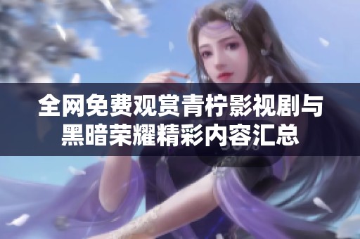 全網(wǎng)免費觀賞青檸影視劇與黑暗榮耀精彩內(nèi)容匯總