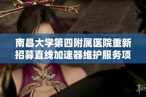 南昌大學(xué)第四附屬醫(yī)院重新招募直線加速器維護(hù)服務(wù)項(xiàng)目的公告與詳細(xì)信息 南昌大學(xué)第四附屬醫(yī)院重新招募直線加速器維護(hù)服務(wù)項(xiàng)目的公告與詳細(xì)信息