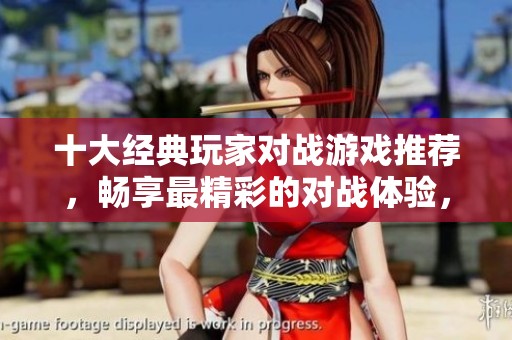 十大經(jīng)典玩家對戰(zhàn)游戲推薦，暢享最精彩的對戰(zhàn)體驗，快來了解最佳游戲排行榜！