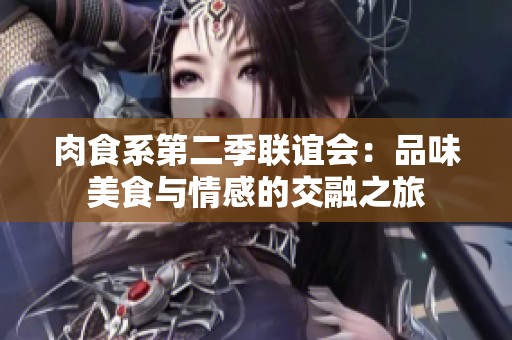 肉食系第二季聯(lián)誼會(huì)：品味美食與情感的交融之旅