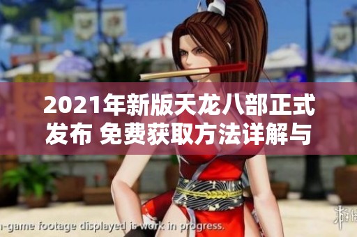 2021年新版天龍八部正式發(fā)布 免費(fèi)獲取方法詳解與熱門社會(huì)新聞分析