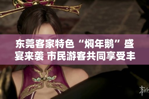 東莞客家特色“燜年鵝”盛宴來(lái)襲 市民游客共同享受豐盛的“百鵝宴”美食盛典