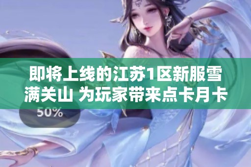 即將上線(xiàn)的江蘇1區(qū)新服雪滿(mǎn)關(guān)山 為玩家?guī)?lái)點(diǎn)卡月卡的新體驗(yàn) 即將上線(xiàn)的江蘇1區(qū)新服雪滿(mǎn)關(guān)山 為玩家?guī)?lái)點(diǎn)卡月卡的新體驗(yàn)