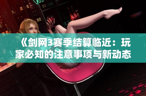 《劍網(wǎng)3賽季結(jié)算臨近：玩家必知的注意事項與新動態(tài)解析》