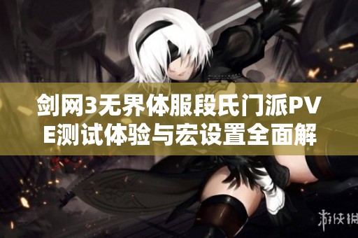 劍網(wǎng)3無(wú)界體服段氏門派PVE測(cè)試體驗(yàn)與宏設(shè)置全面解析之濟(jì)寧億鑫游戲詳解