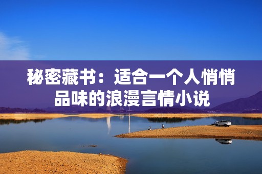 秘密藏書：適合一個(gè)人悄悄品味的浪漫言情小說