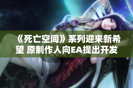 《死亡空間》系列迎來(lái)新希望 原制作人向EA提出開(kāi)發(fā)第四部續(xù)作的強(qiáng)烈建議