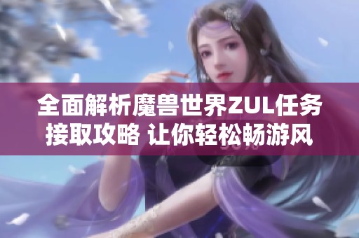 全面解析魔獸世界ZUL任務接取攻略 讓你輕松暢游風行手游世界