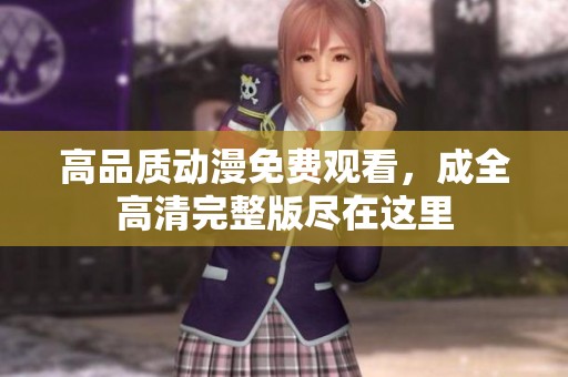 高品質(zhì)動漫免費觀看，成全高清完整版盡在這里