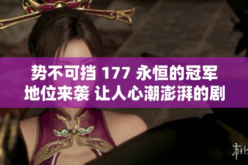 勢(shì)不可擋 177 永恒的冠軍地位來(lái)襲 讓人心潮澎湃的劇情再度揭曉