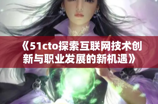 《51cto探索互聯(lián)網(wǎng)技術(shù)創(chuàng)新與職業(yè)發(fā)展的新機遇》