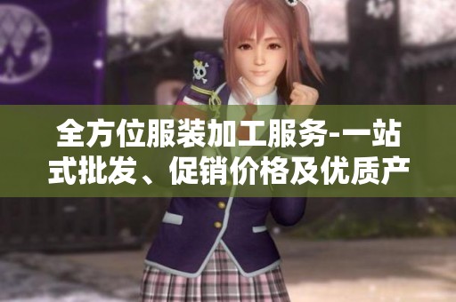 全方位服裝加工服務(wù)-一站式批發(fā)、促銷價(jià)格及優(yōu)質(zhì)產(chǎn)地貨源一網(wǎng)打盡 全方位服裝加工服務(wù)-一站式批發(fā)、促銷價(jià)格及優(yōu)質(zhì)產(chǎn)地貨源一網(wǎng)打盡