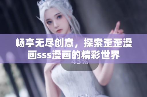 暢享無盡創(chuàng)意，探索歪歪漫畫sss漫畫的精彩世界