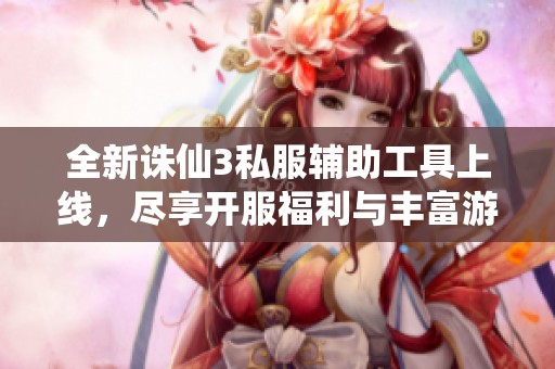 全新誅仙3私服輔助工具上線，盡享開服福利與豐富游戲裝備，輕松打鉆暢玩523手游網(wǎng)