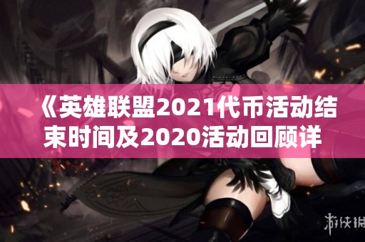 《英雄聯(lián)盟2021代幣活動結束時間及2020活動回顧詳解》