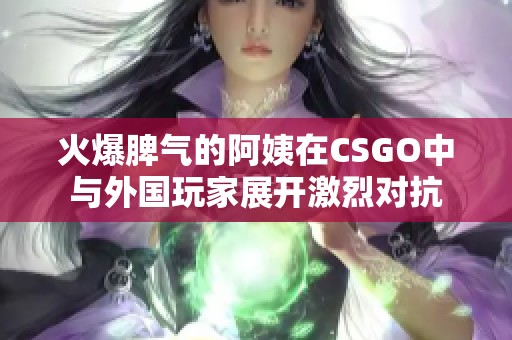 火爆脾氣的阿姨在CSGO中與外國玩家展開激烈對抗