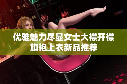 優(yōu)雅魅力盡顯女士大襟開(kāi)襟旗袍上衣新品推薦