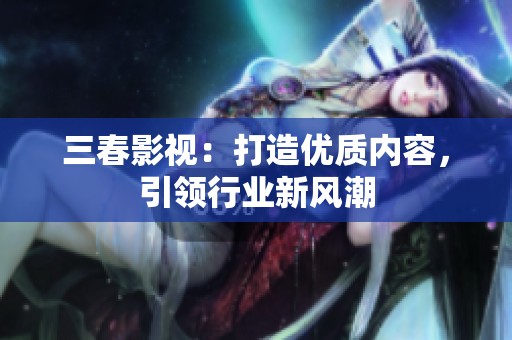 三春影視：打造優(yōu)質(zhì)內(nèi)容，引領(lǐng)行業(yè)新風(fēng)潮