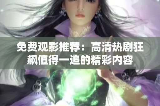 免費觀影推薦：高清熱劇狂飆值得一追的精彩內(nèi)容