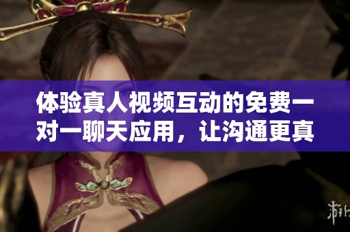 體驗(yàn)真人視頻互動(dòng)的免費(fèi)一對(duì)一聊天應(yīng)用，讓溝通更真實(shí)
