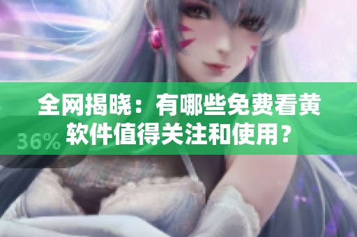 全網(wǎng)揭曉：有哪些免費看黃軟件值得關(guān)注和使用？