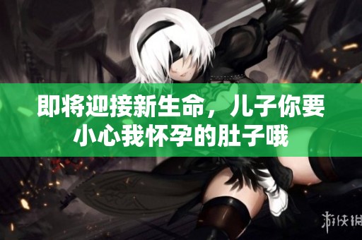即將迎接新生命，兒子你要小心我懷孕的肚子哦