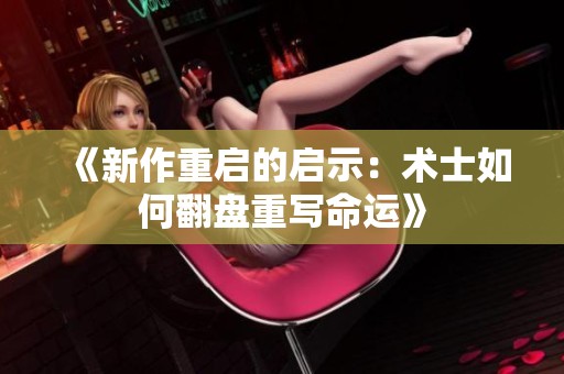 《新作重啟的啟示：術(shù)士如何翻盤重寫命運(yùn)》