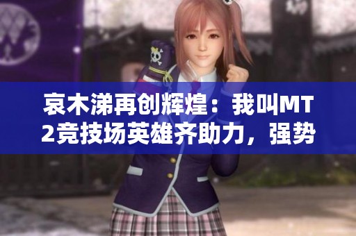 哀木涕再創(chuàng)輝煌：我叫MT2競(jìng)技場(chǎng)英雄齊助力，強(qiáng)勢(shì)登頂榜單之巔