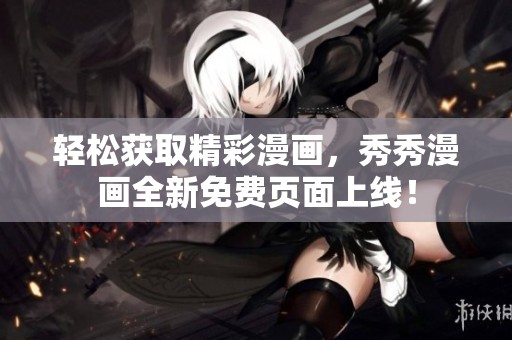 輕松獲取精彩漫畫，秀秀漫畫全新免費(fèi)頁(yè)面上線！