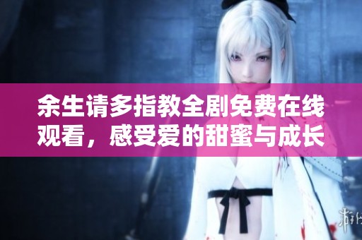 余生請多指教全劇免費在線觀看，感受愛的甜蜜與成長
