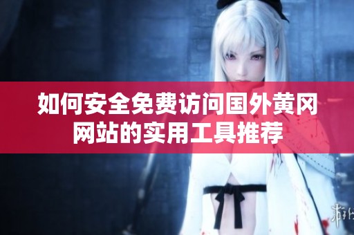 如何安全免費(fèi)訪問國外黃岡網(wǎng)站的實(shí)用工具推薦
