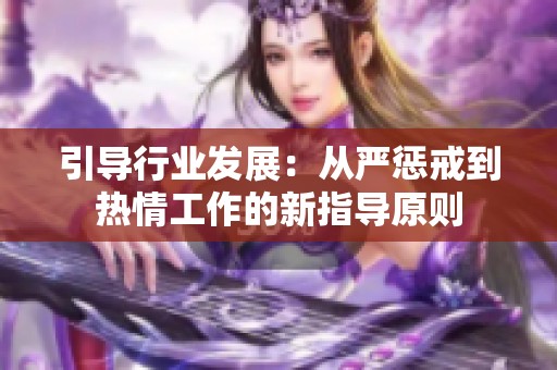 引導(dǎo)行業(yè)發(fā)展：從嚴(yán)懲戒到熱情工作的新指導(dǎo)原則