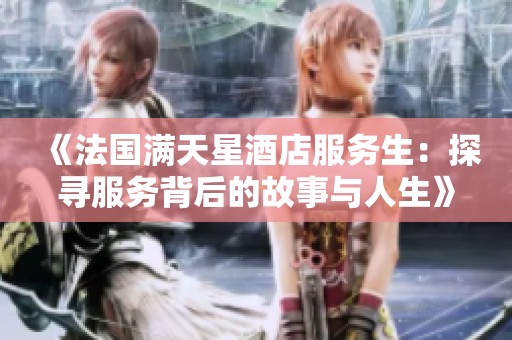《法國(guó)滿天星酒店服務(wù)生：探尋服務(wù)背后的故事與人生》