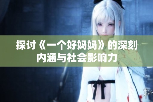 探討《一個好媽媽》的深刻內(nèi)涵與社會影響力