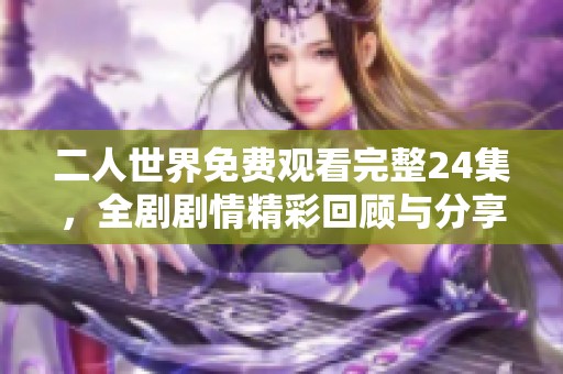 二人世界免費(fèi)觀看完整24集，全劇劇情精彩回顧與分享