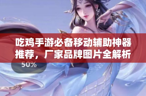吃雞手游必備移動輔助神器推薦，廠家品牌圖片全解析，提升你的游戲體驗(yàn)