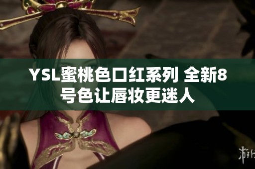YSL蜜桃色口紅系列 全新8號色讓唇妝更迷人