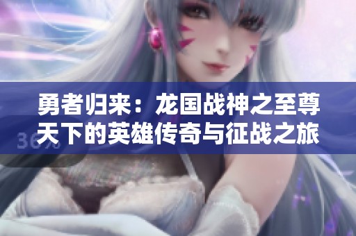 勇者歸來：龍國戰(zhàn)神之至尊天下的英雄傳奇與征戰(zhàn)之旅第102集精彩回顧