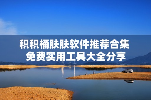 積積桶膚膚軟件推薦合集 免費(fèi)實(shí)用工具大全分享