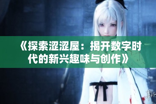 《探索澀澀屋：揭開(kāi)數(shù)字時(shí)代的新興趣味與創(chuàng)作》