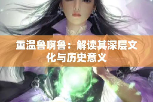 重溫魯啊魯：解讀其深層文化與歷史意義