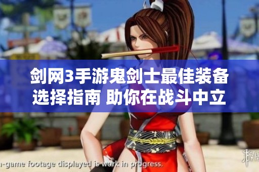 劍網(wǎng)3手游鬼劍士最佳裝備選擇指南 助你在戰(zhàn)斗中立于不敗之地