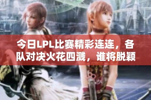 今日LPL比賽精彩連連，各隊(duì)對決火花四濺，誰將脫穎而出成為贏家呢