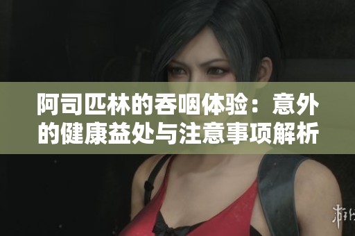 阿司匹林的吞咽體驗：意外的健康益處與注意事項解析